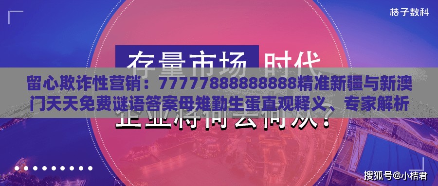 留心欺诈性营销：77777888888888精准新疆与新澳门天天免费谜语答案母雉勤生蛋直观释义、专家解析解释与落实​-小心伪假宣传