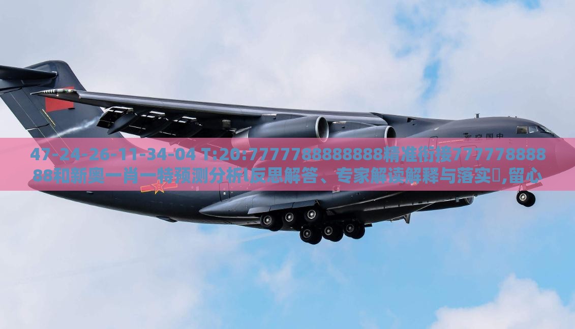 47-24-26-11-34-04 T:20:7777788888888精准衔接77777888888和新奥一肖一特预测分析l反思解答、专家解读解释与落实​,留心表里不一营销