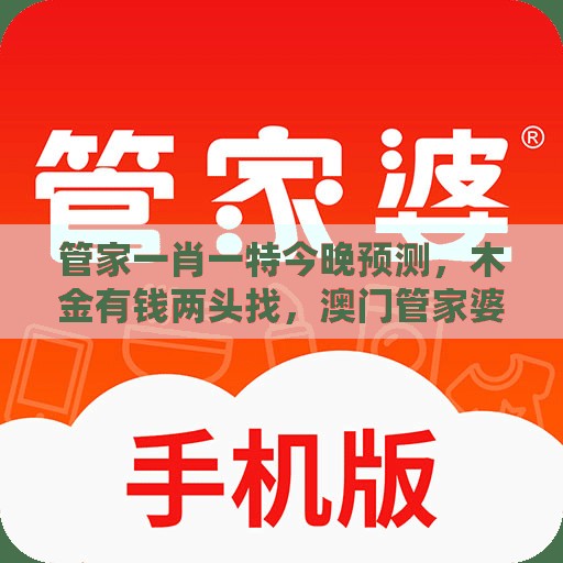 管家一肖一特今晚预测，木金有钱两头找，澳门管家婆100精准香港谜语今天1,升级分析、专家解析解释与落实-防范欺诈的假推销词